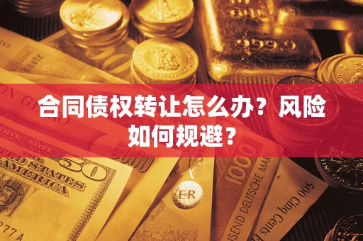 武汉合同债权转让怎么办？风险如何规避？