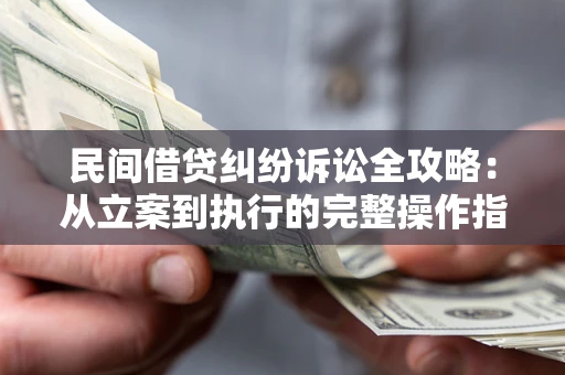 武汉民间借贷纠纷诉讼全攻略：从立案到执行的完整操作指南