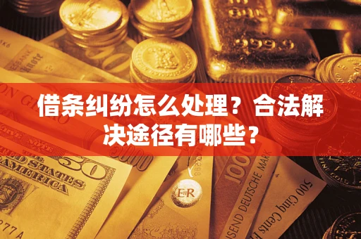 武汉借条纠纷怎么处理？合法解决途径有哪些？