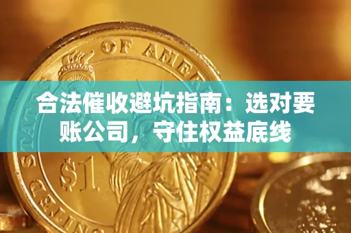 武汉合法催收避坑指南：选对要账公司，守住权益底线