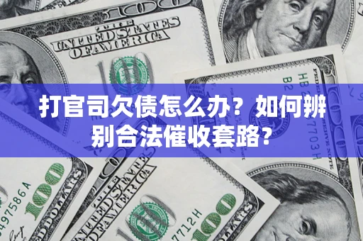 武汉打官司欠债怎么办？如何辨别合法催收套路？