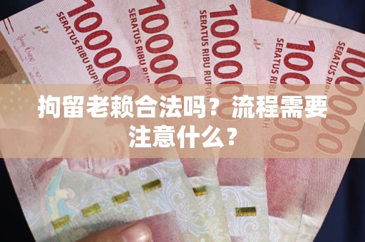 武汉拘留老赖合法吗？流程需要注意什么？