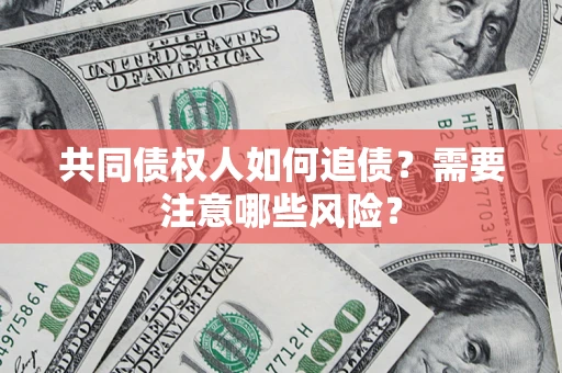 武汉共同债权人如何追债？需要注意哪些风险？