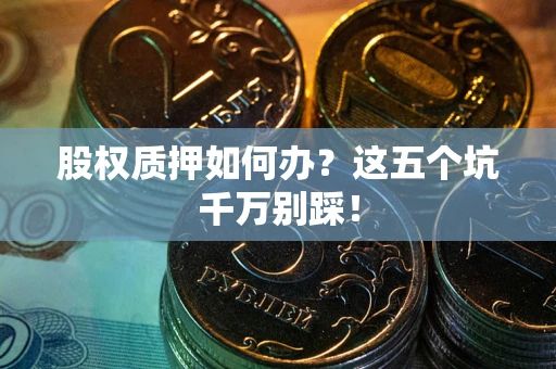 武汉股权质押如何办？这五个坑千万别踩！