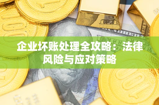 武汉企业坏账处理全攻略：法律风险与应对策略