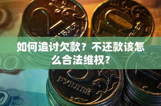 武汉如何追讨欠款？不还款该怎么合法维权？