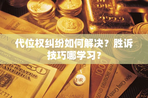 武汉代位权纠纷如何解决？胜诉技巧哪学习？