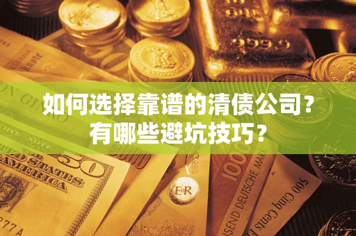 武汉如何选择靠谱的清债公司？有哪些避坑技巧？