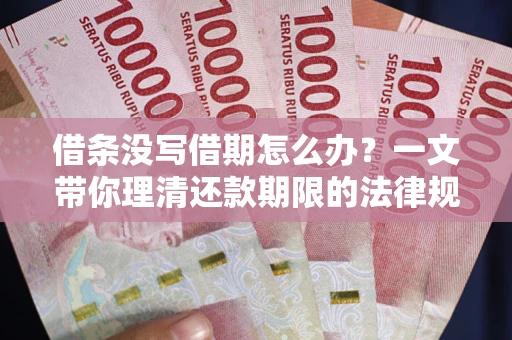 武汉借条没写借期怎么办？一文带你理清还款期限的法律规则