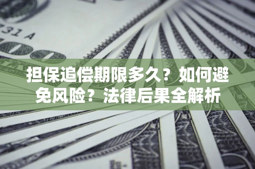 武汉担保追偿期限多久？如何避免风险？法律后果全解析