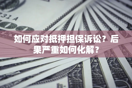 武汉如何应对抵押担保诉讼？后果严重如何化解？