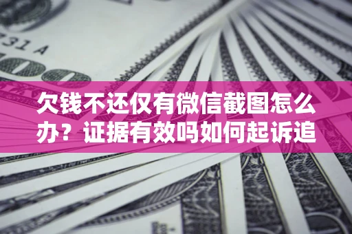 武汉欠钱不还仅有微信截图怎么办？证据有效吗如何起诉追回欠款？