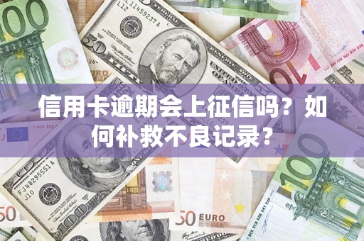 武汉信用卡逾期会上征信吗？如何补救不良记录？