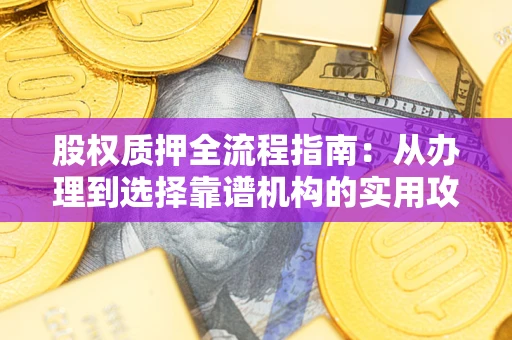 武汉股权质押全流程指南：从办理到选择靠谱机构的实用攻略