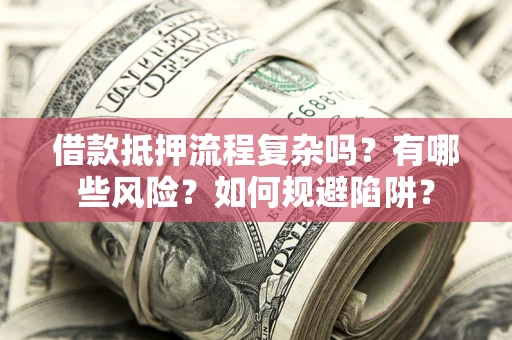 武汉借款抵押流程复杂吗？有哪些风险？如何规避陷阱？