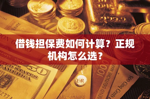 武汉借钱担保费如何计算？正规机构怎么选？