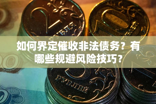 武汉如何界定催收非法债务？有哪些规避风险技巧？