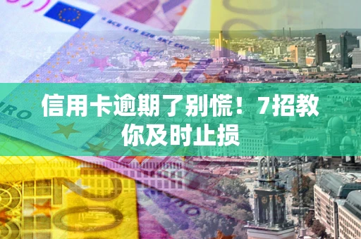 武汉信用卡逾期了别慌！7招教你及时止损