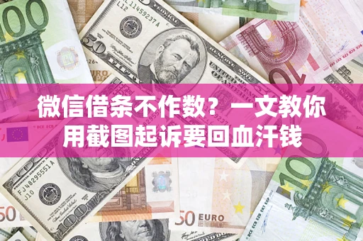 武汉微信借条不作数？一文教你用截图起诉要回血汗钱
