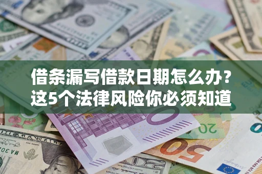 武汉借条漏写借款日期怎么办？这5个法律风险你必须知道