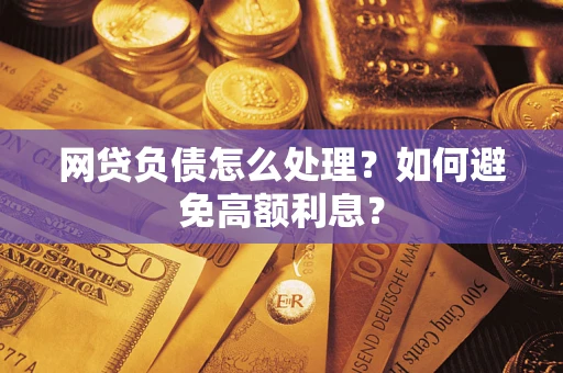 武汉网贷负债怎么处理？如何避免高额利息？