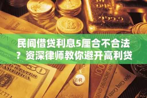 武汉民间借贷利息5厘合不合法？资深律师教你避开高利贷陷阱