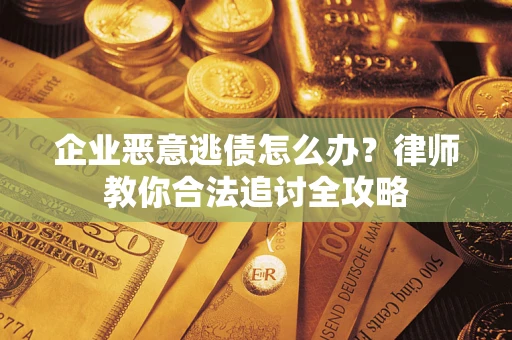 武汉企业恶意逃债怎么办？律师教你合法追讨全攻略
