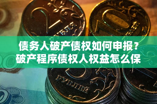 武汉债务人破产债权如何申报？破产程序债权人权益怎么保障？