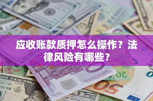 武汉应收账款质押怎么操作？法律风险有哪些？