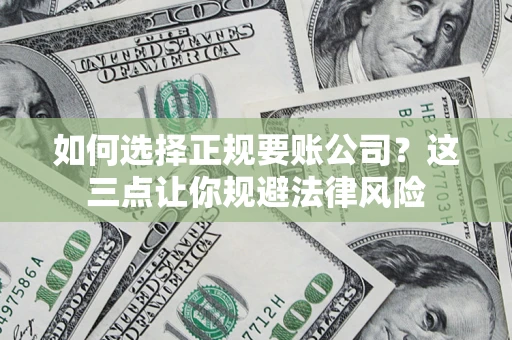 武汉如何选择正规要账公司？这三点让你规避法律风险