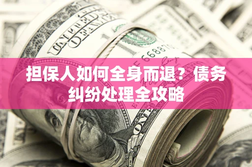 武汉担保人如何全身而退？债务纠纷处理全攻略