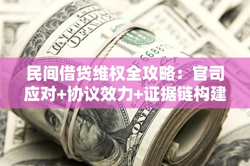 武汉民间借贷维权全攻略：官司应对+协议效力+证据链构建指南
