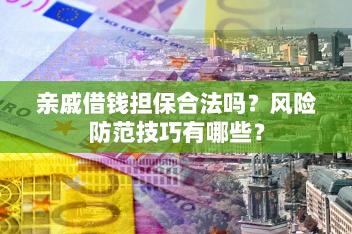武汉亲戚借钱担保合法吗？风险防范技巧有哪些？