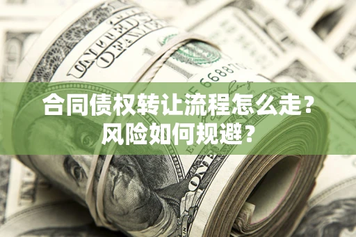 武汉合同债权转让流程怎么走？风险如何规避？