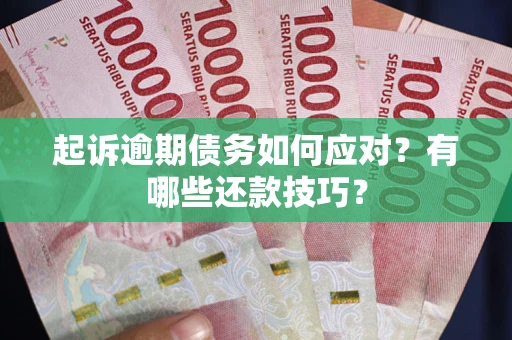 武汉起诉逾期债务如何应对？有哪些还款技巧？