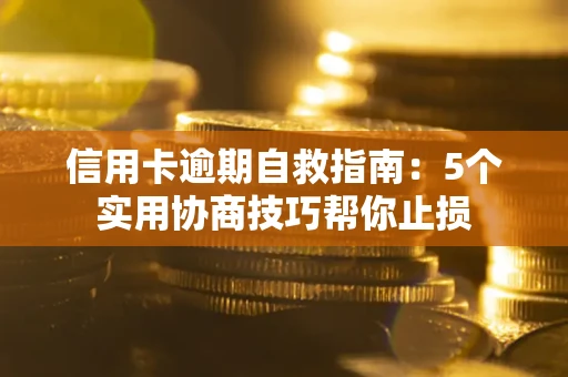 武汉信用卡逾期自救指南：5个实用协商技巧帮你止损