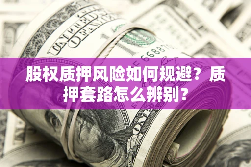 武汉股权质押风险如何规避？质押套路怎么辨别？