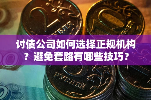 武汉讨债公司如何选择正规机构？避免套路有哪些技巧？