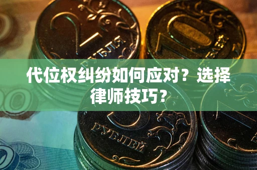武汉代位权纠纷如何应对？选择律师技巧？