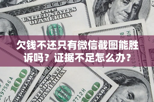 武汉欠钱不还只有微信截图能胜诉吗？证据不足怎么办？