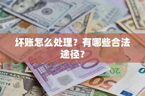 武汉坏账怎么处理？有哪些合法途径？