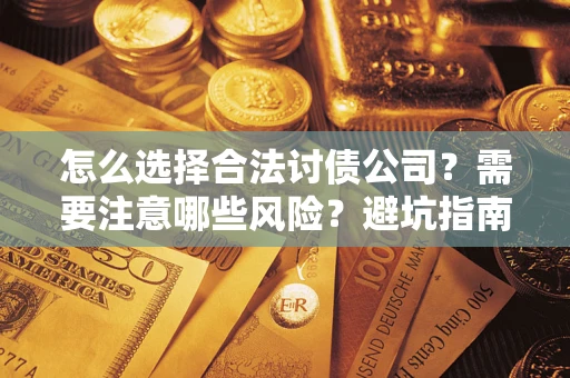 武汉怎么选择合法讨债公司？需要注意哪些风险？避坑指南来了！