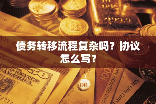 武汉债务转移流程复杂吗？协议怎么写？