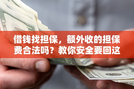 武汉借钱找担保，额外收的担保费合法吗？教你安全要回这笔钱