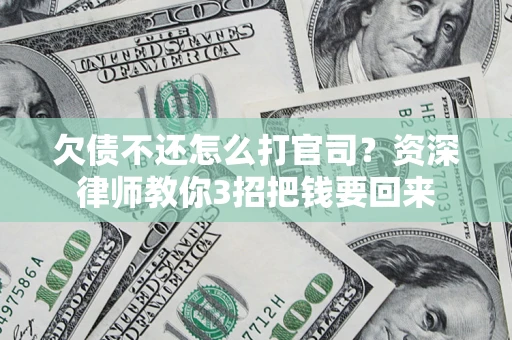 武汉欠债不还怎么打官司？资深律师教你3招把钱要回来