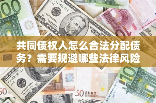 武汉共同债权人怎么合法分配债务？需要规避哪些法律风险？