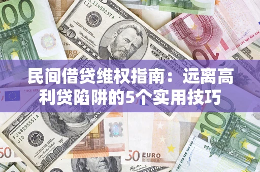 武汉民间借贷维权指南：远离高利贷陷阱的5个实用技巧