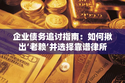 武汉企业债务追讨指南：如何揪出‘老赖’并选择靠谱律所