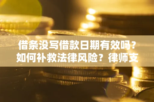 武汉借条没写借款日期有效吗？如何补救法律风险？律师支招