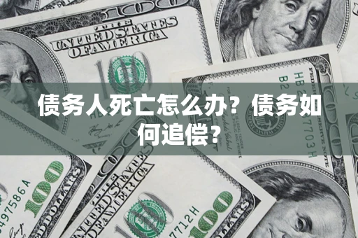 武汉债务人死亡怎么办？债务如何追偿？